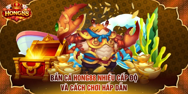 Bắn cá HONG88 nhiều cấp độ và cách chơi hấp dẫn