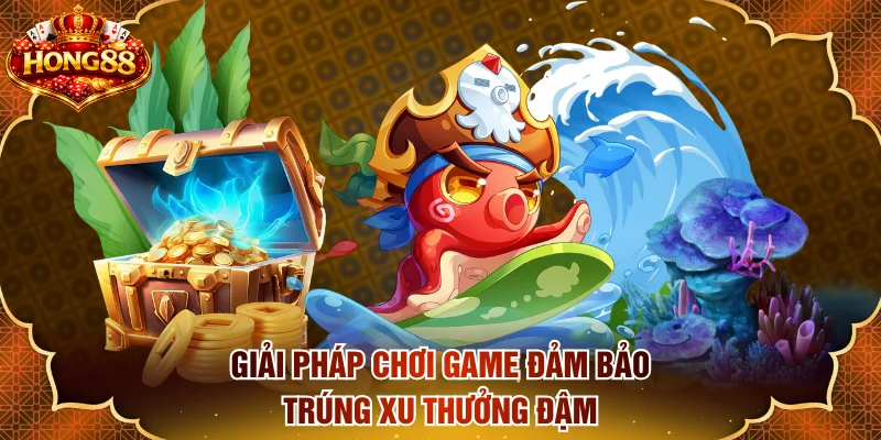 Giải pháp chơi game đảm bảo trúng xu thưởng đậm